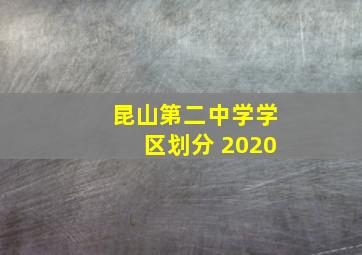 昆山第二中学学区划分 2020